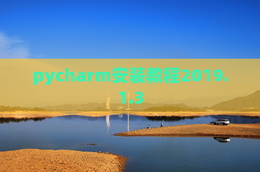 pycharm安装教程2019.1.3 pycharm安装教程2019.1.3